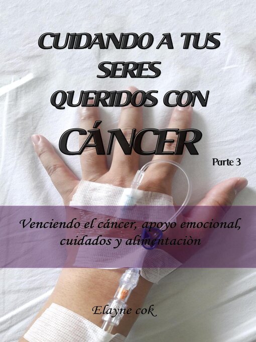 Title details for Cuidando a tus seres queridos con cáncer--Venciendo el cáncer, apoyo emocional, cuidados y alimentación--Parte 3 by Elayne Cok - Available